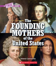 Title: The Founding Mothers of the United States (A True Book), Author: Selene Castrovilla