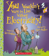 Title: You Wouldn't Want to Live Without Electricity!, Author: Ian Graham