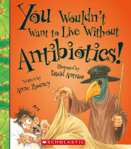 Title: You Wouldn't Want to Live Without Antibiotics!, Author: Anne Rooney