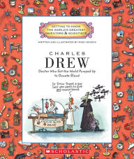 Charles Drew: Doctor Who Got the World Pumped Up to Donate Blood (Getting to Know the World's Greatest Inventors & Scientists)