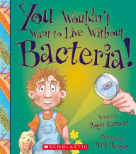 Title: You Wouldn't Want to Live Without Bacteria!, Author: Roger Canavan