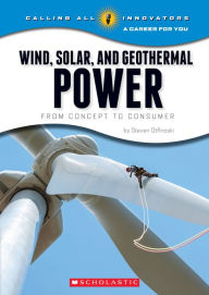 Title: Wind, Solar, and Geothermal Power: From Concept to Consumer (Calling All Innovators: A Career for You), Author: Steven Otfinoski