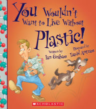 Title: You Wouldn't Want to Live Without Plastic!, Author: Ian Graham