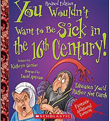 You Wouldn't Want to Be Sick in the 16th Century!: Diseases You'd Rather Not Catch (Revised Edition)