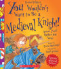 You Wouldn't Want to Be a Medieval Knight! (Revised Edition)