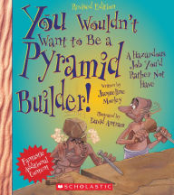 Title: You Wouldn't Want to Be a Pyramid Builder!: A Hazardous Job You'd Rather Not Have (Revised Edition), Author: Jacqueline Morley