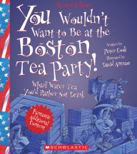 You Wouldn't Want to Be at the Boston Tea Party!: Wharf Water Tea, You'd Rather Not Drink (Revised Edition)