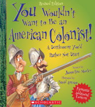 Title: You Wouldn't Want to Be an American Colonist!: A Settlement You'd Rather Not Start (Revised Edition), Author: Jacqueline Morley