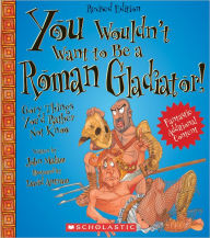 Title: You Wouldn't Want to Be a Roman Gladiator!: Gory Things You'd Rather Not Know (Revised Edition), Author: John Malam