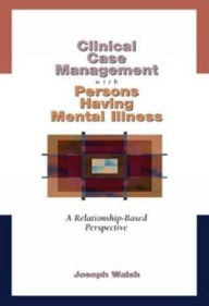 Title: Clinical Case Management with Persons Having Mental Illness: A Relationship-Based Perspective / Edition 1, Author: Joseph Walsh