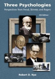 Title: Three Psychologies: Perspectives from Freud, Skinner, and Rogers / Edition 6, Author: Robert D. Nye