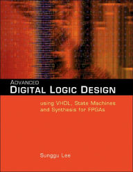 Title: Advanced Digital Logic Design Using VHDL, State Machines, and Synthesis for FPGA's / Edition 1, Author: Sunggu Lee