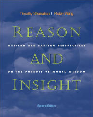 Title: Reason and Insight: Western and Eastern Perspectives on the Pursuit of Moral Wisdom / Edition 2, Author: Timothy Shanahan