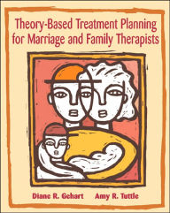Title: Theory-Based Treatment Planning for Marriage and Family Therapists: Integrating Theory and Practice / Edition 1, Author: Diane R. Gehart