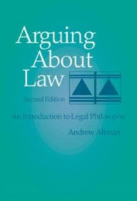 Title: Arguing About Law: An Introduction to Legal Philosophy / Edition 2, Author: Andrew Altman