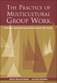 Title: The Practice of Multicultural Group Work: Visions and Perspectives from the Field / Edition 1, Author: Janice L. DeLucia-Waack