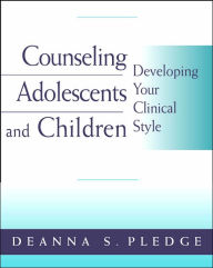 Title: Counseling Adolescents and Children: Developing Your Clinical Style / Edition 1, Author: Deanna S. Pledge