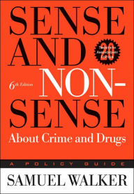 Title: Sense and Nonsense About Crime and Drugs: A Policy Guide / Edition 6, Author: Samuel Walker