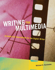 Title: Writing for Multimedia: A Guide and Sourcebook for the Digital Writer / Edition 1, Author: Michael D