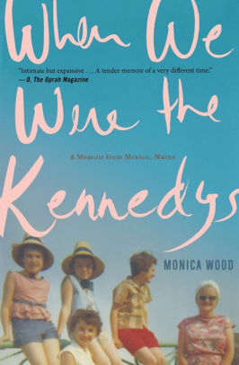 When We Were The Kennedys A Memoir From Mexico Maine By Monica Wood Paperback Barnes Noble