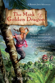 Title: The Mark of the Golden Dragon: Being an Account of the Further Adventures of Jacky Faber, Jewel of the East, Vexation of the West, and Pearl of the South China Sea, Author: L. A. Meyer