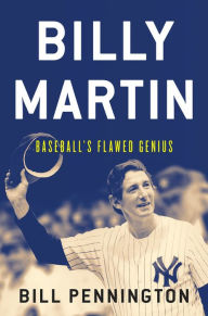 Title: Billy Martin: Baseball's Flawed Genius, Author: Bill Pennington