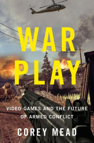 Title: War Play: Video Games and the Future of Armed Conflict, Author: Corey Mead