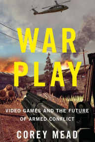 Title: War Play: Video Games and the Future of Armed Conflict, Author: Corey Mead