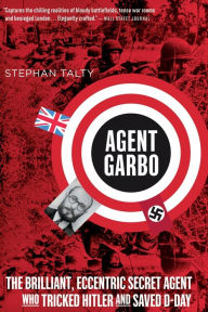 Title: Agent Garbo: The Brilliant, Eccentric Secret Agent Who Tricked Hitler and Saved D-Day, Author: Stephan Talty