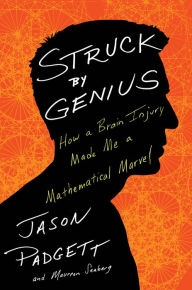 Title: Struck by Genius: How a Brain Injury Made Me a Mathematical Marvel, Author: Jason Padgett