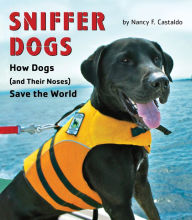 Title: Sniffer Dogs: How Dogs (and Their Noses) Save the World, Author: Nancy Castaldo