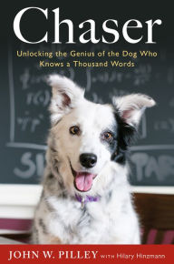 Title: Chaser: Unlocking the Genius of the Dog Who Knows a Thousand Words, Author: John W. Pilley Jr.