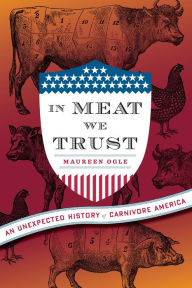 Title: In Meat We Trust: An Unexpected History of Carnivore America, Author: Maureen Ogle