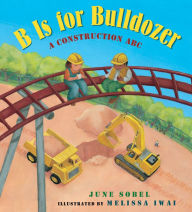 Title: B Is for Bulldozer Board Book: A Construction ABC, Author: June Sobel