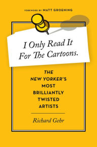 Title: I Only Read It for the Cartoons: The New Yorker's Most Brilliantly Twisted Artists, Author: Richard Gehr