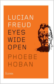 Title: Lucian Freud: Eyes Wide Open, Author: Phoebe Hoban