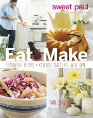 Title: Eat & Make: Charming Recipes and Kitchen Crafts You Will Love, Author: Paul Lowe