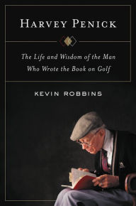 Title: Harvey Penick: The Life and Wisdom of the Man Who Wrote the Book on Golf, Author: Kevin Robbins