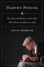 Harvey Penick: The Life and Wisdom of the Man Who Wrote the Book on Golf