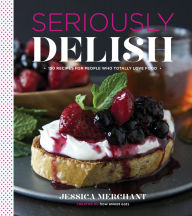 Title: Seriously Delish: 150 Recipes for People Who Totally Love Food, Author: Jessica Merchant