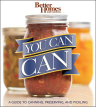 Title: Better Homes and Gardens You Can Can: A Guide to Canning, Preserving, and Pickling, Author: Better Homes and Gardens