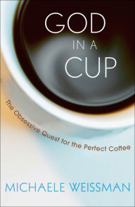 Title: God in a Cup: The Obsessive Quest for the Perfect Coffee, Author: Michaele Weissman