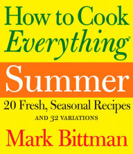 Title: How to Cook Everything: Summer: 20 Fresh, Seasonal Recipes and 32 Variations, Author: Mark Bittman