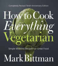 Title: How to Cook Everything Vegetarian: Completely Revised Tenth Anniversary Edition, Author: Mark Bittman