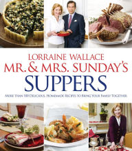 Title: Mr. & Mrs. Sunday's Suppers: More Than 100 Delicious, Homemade Recipes to Bring Your Family Together, Author: Lorraine Wallace