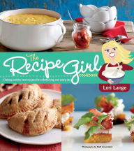 Title: The Recipe Girl Cookbook: Dishing Out the Best Recipes for Entertaining and Every Day, Author: Lori Lange