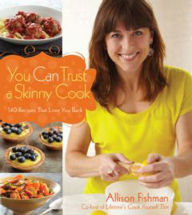 Title: You Can Trust a Skinny Cook: 140 Recipes That Love You Back, Author: Allison Fishman