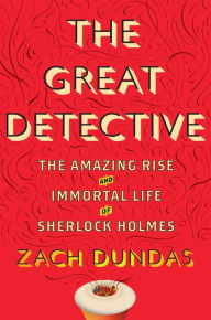 Title: The Great Detective: The Amazing Rise and Immortal Life of Sherlock Holmes, Author: Zach Dundas