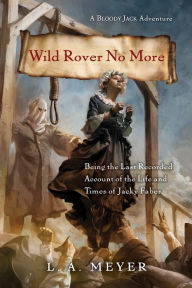 Title: Wild Rover No More : Being the Last Recorded Account of the Life and Times of Jacky Faber, Author: L. A. Meyer