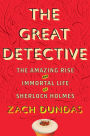 The Great Detective: The Amazing Rise and Immortal Life of Sherlock Holmes